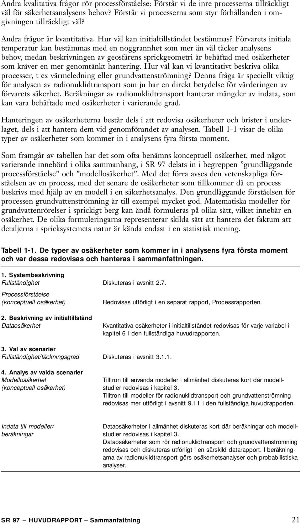 Förvarets initiala temperatur kan bestämmas med en noggrannhet som mer än väl täcker analysens behov, medan beskrivningen av geosfärens sprickgeometri är behäftad med osäkerheter som kräver en mer