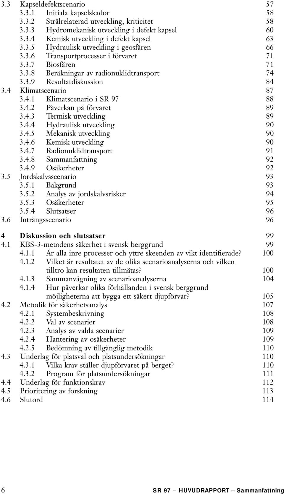 4.2 Påverkan på förvaret 89 3.4.3 Termisk utveckling 89 3.4.4 Hydraulisk utveckling 90 3.4.5 Mekanisk utveckling 90 3.4.6 Kemisk utveckling 90 3.4.7 Radionuklidtransport 91 3.4.8 Sammanfattning 92 3.