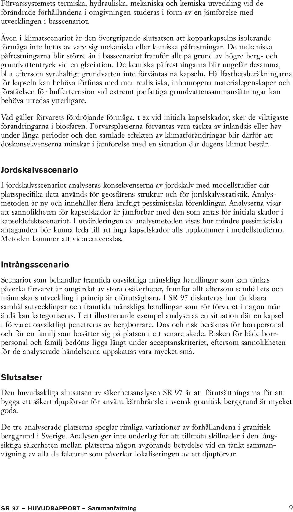 De mekaniska påfrestningarna blir större än i basscenariot framför allt på grund av högre berg- och grundvattentryck vid en glaciation.