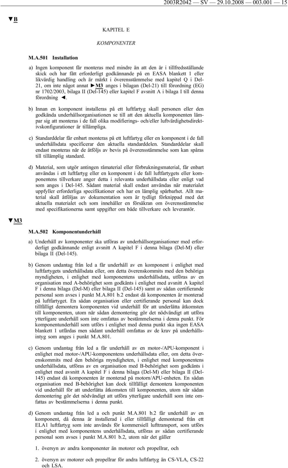 501 Installation a) Ingen komponent får monteras med mindre än att den är i tillfredsställande skick och har fått erforderligt godkännande på en EASA blankett 1 eller likvärdig handling och är märkt