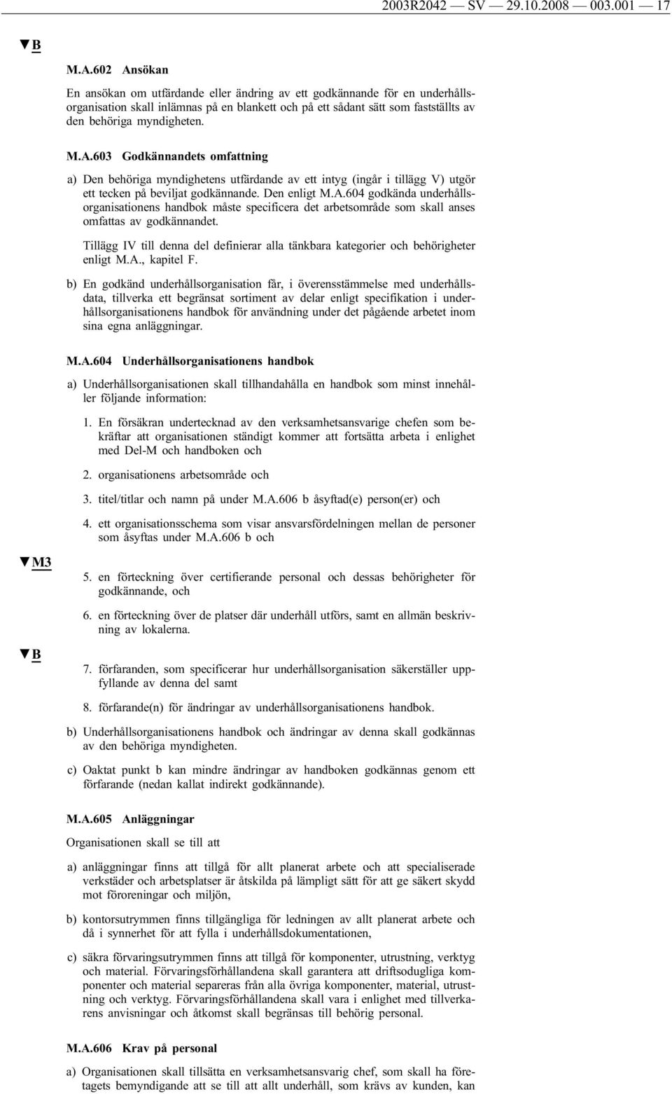 A.603 Godkännandets omfattning a) Den behöriga myndighetens utfärdande av ett intyg (ingår i tillägg V) utgör ett tecken på beviljat godkännande. Den enligt M.A.604 godkända underhållsorganisationens handbok måste specificera det arbetsområde som skall anses omfattas av godkännandet.