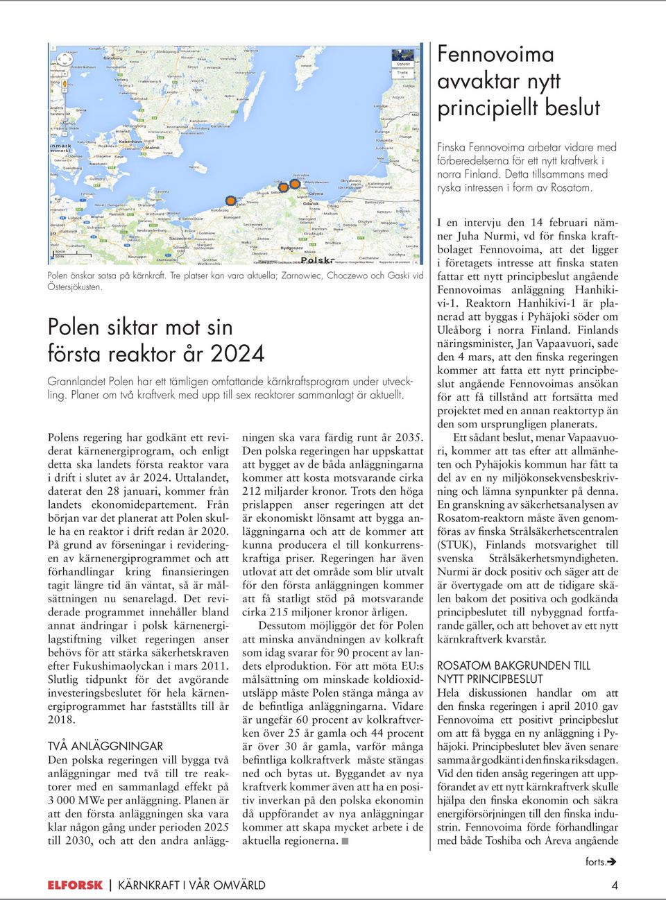 Polen siktar mot sin första reaktor år 2024 Grannlandet Polen har ett tämligen omfattande kärnkraftsprogram under utveckling. Planer om två kraftverk med upp till sex reaktorer sammanlagt är aktuellt.