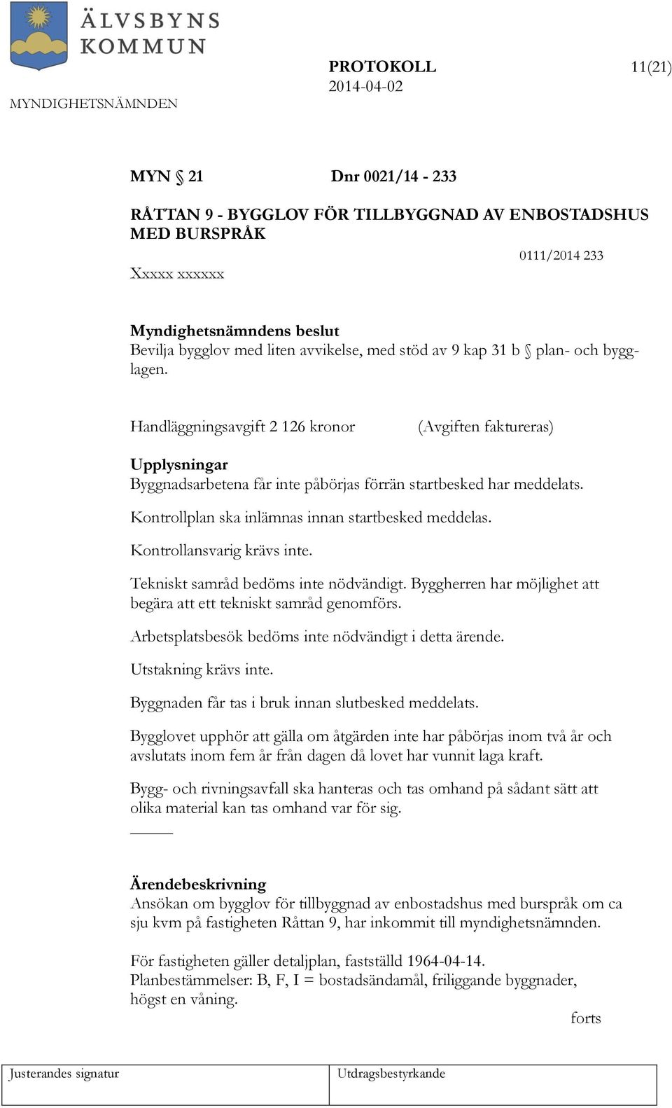 Kontrollplan ska inlämnas innan startbesked meddelas. Kontrollansvarig krävs inte. Tekniskt samråd bedöms inte nödvändigt. Byggherren har möjlighet att begära att ett tekniskt samråd genomförs.