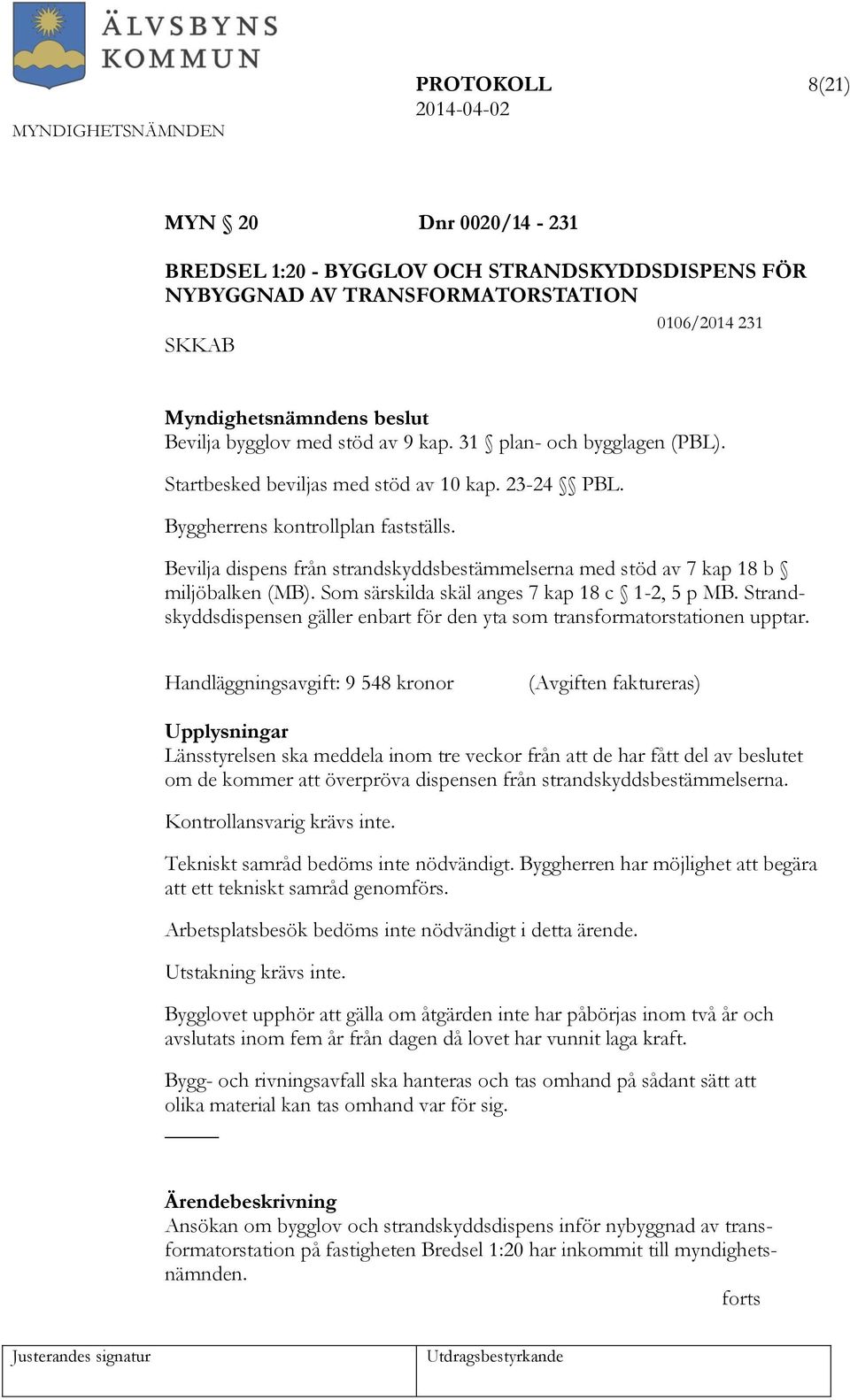 Bevilja dispens från strandskyddsbestämmelserna med stöd av 7 kap 18 b miljöbalken (MB). Som särskilda skäl anges 7 kap 18 c 1-2, 5 p MB.