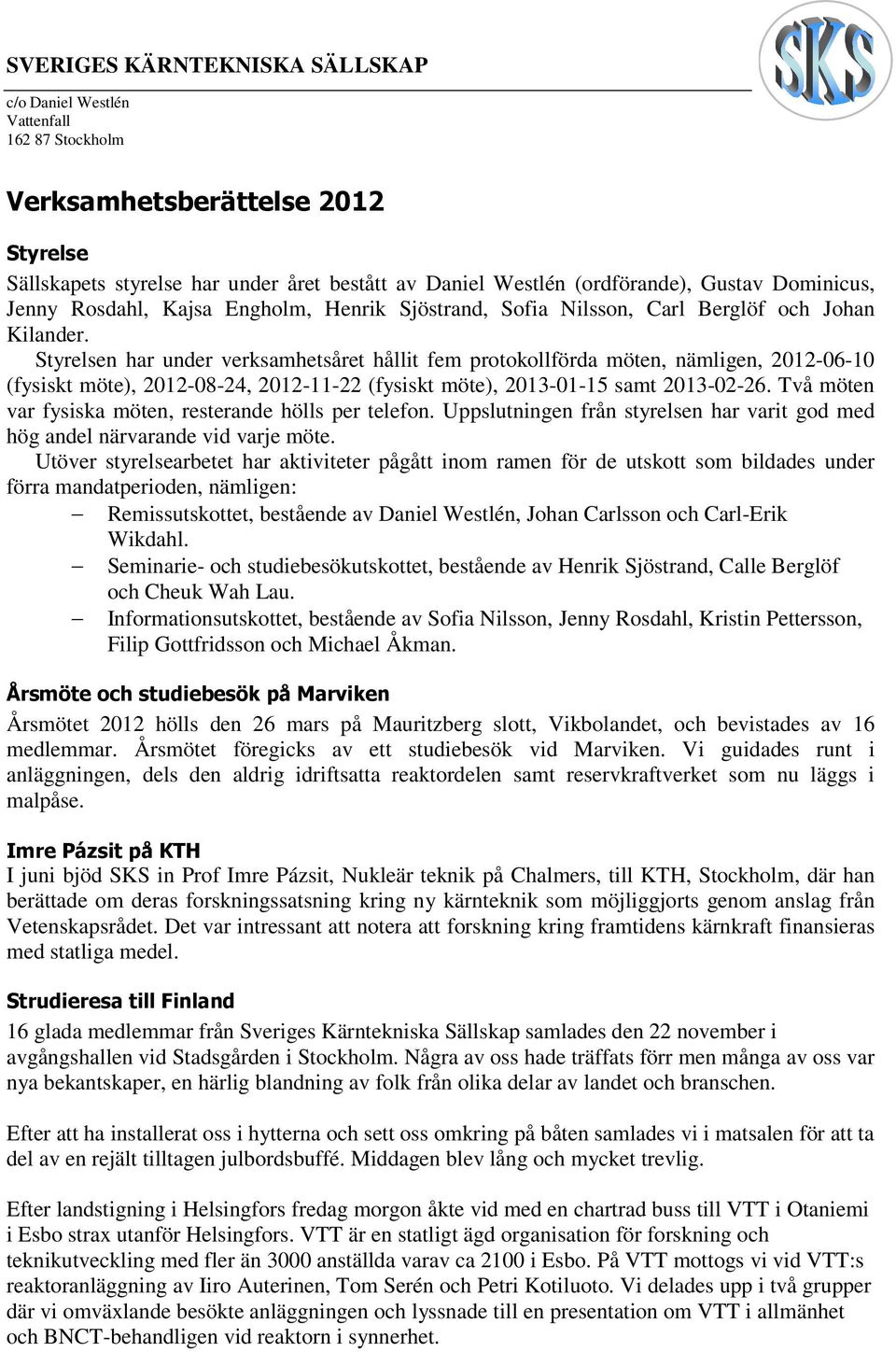Styrelsen har under verksamhetsåret hållit fem protokollförda möten, nämligen, 2012-06-10 (fysiskt möte), 2012-08-24, 2012-11-22 (fysiskt möte), 2013-01-15 samt 2013-02-26.