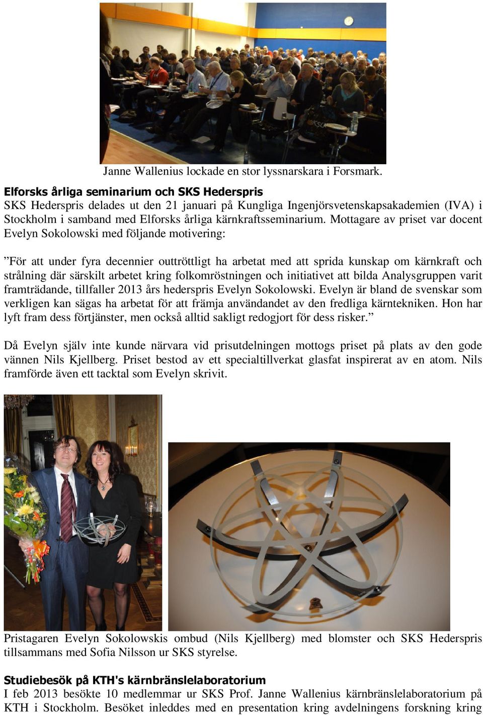 Mottagare av priset var docent Evelyn Sokolowski med följande motivering: För att under fyra decennier outtröttligt ha arbetat med att sprida kunskap om kärnkraft och strålning där särskilt arbetet