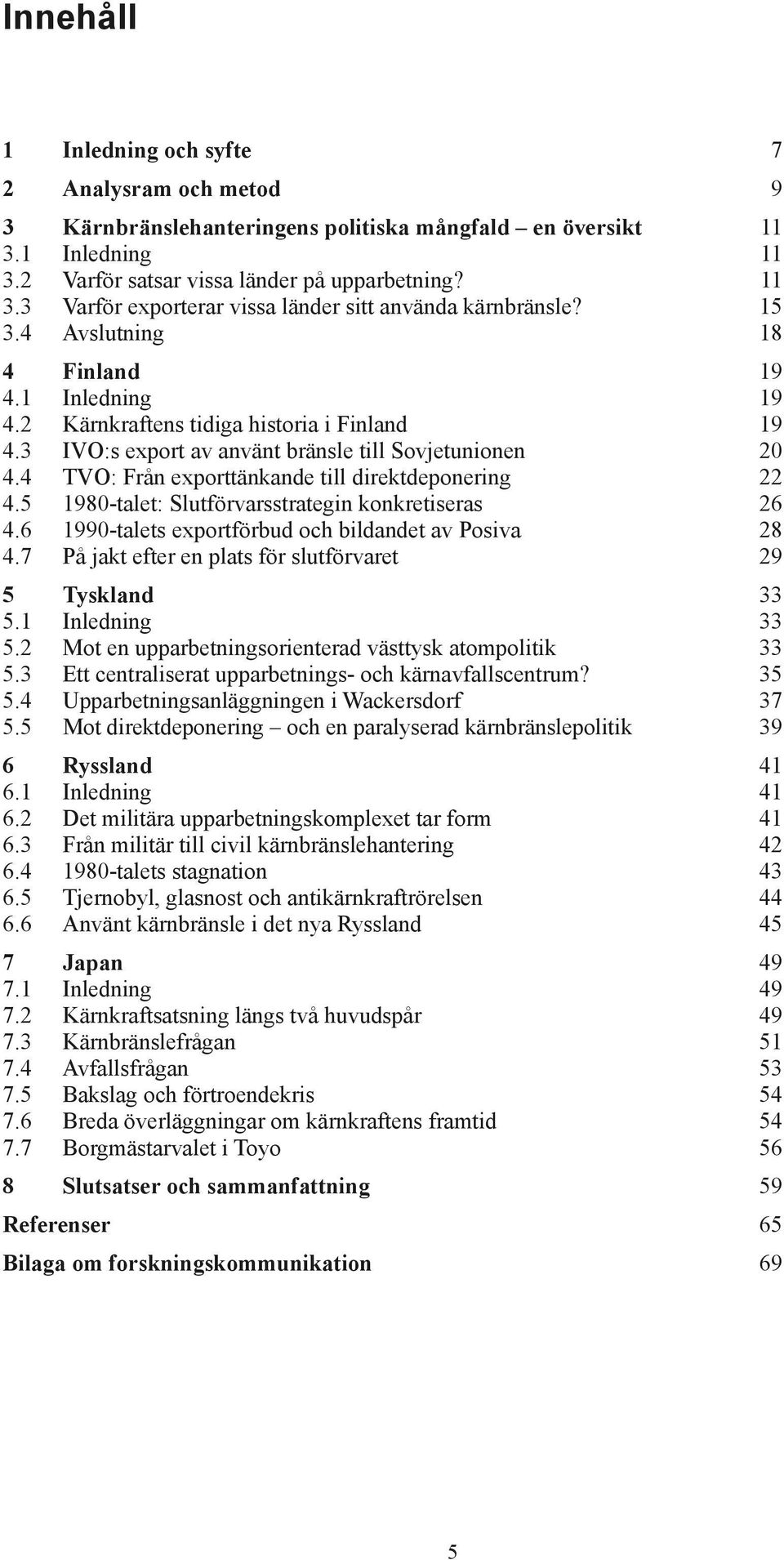 4 TVO: Från exporttänkande till direktdeponering 22 4.5 1980-talet: Slutförvarsstrategin konkretiseras 26 4.6 1990-talets exportförbud och bildandet av Posiva 28 4.