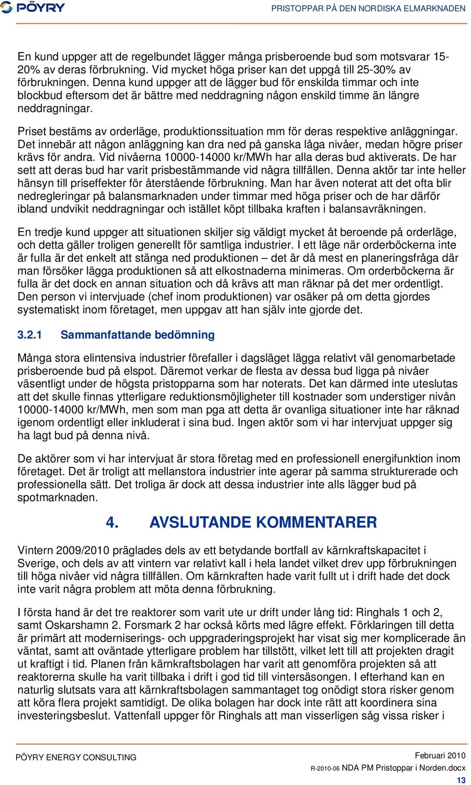 Priset bestäms av orderläge, produktionssituation mm för deras respektive anläggningar. Det innebär att någon anläggning kan dra ned på ganska låga nivåer, medan högre priser krävs för andra.