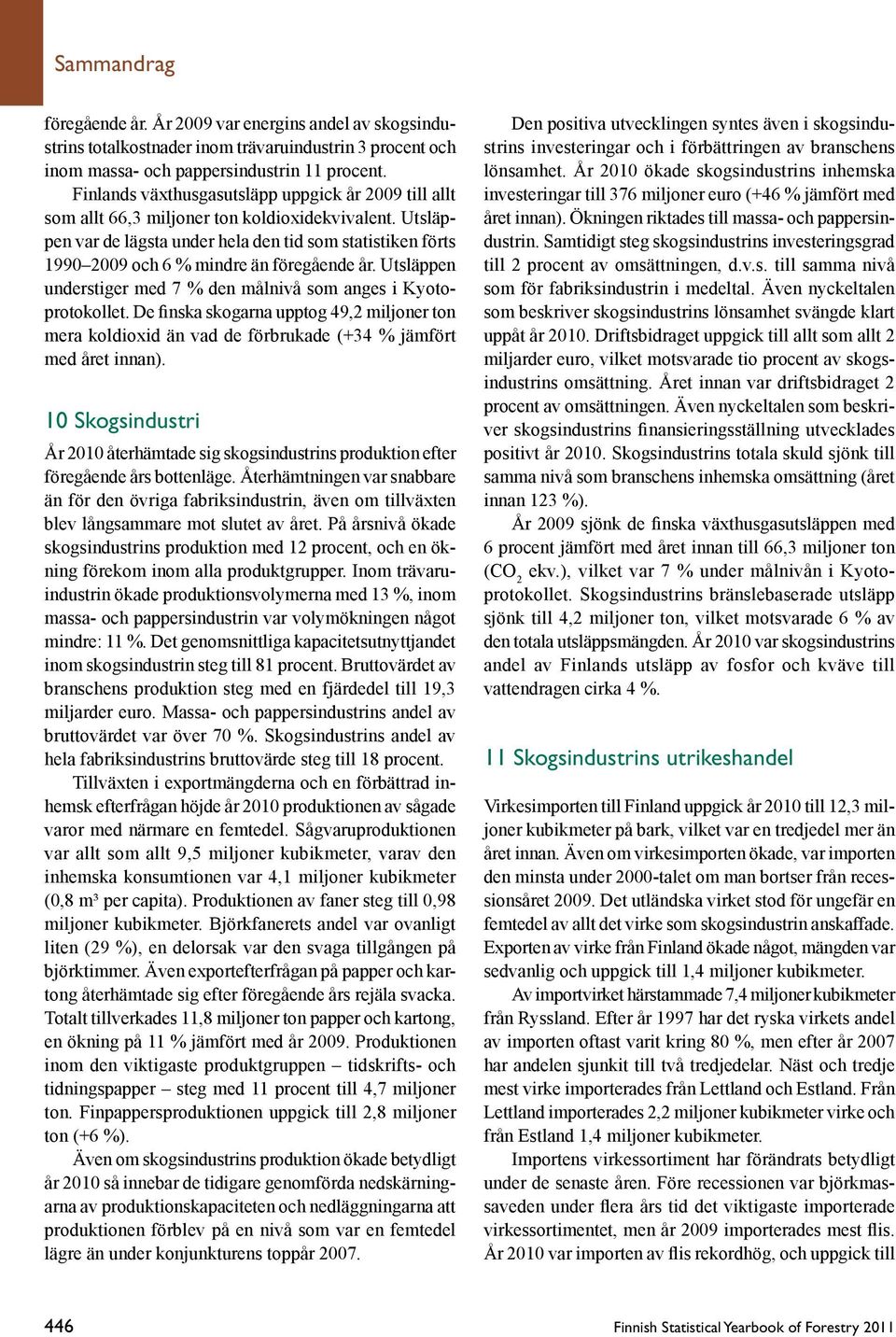 Utsläppen var de lägsta under hela den tid som statistiken förts 1990 2009 och 6 % mindre än föregående år. Utsläppen understiger med 7 % den målnivå som anges i Kyotoprotokollet.