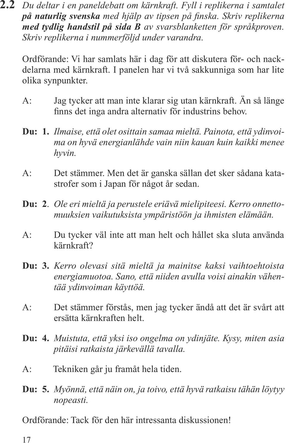 Ordförande: Vi har samlats här i dag för att diskutera för- och nackdelarna med kärnkraft. I panelen har vi två sakkunniga som har lite olika synpunkter.