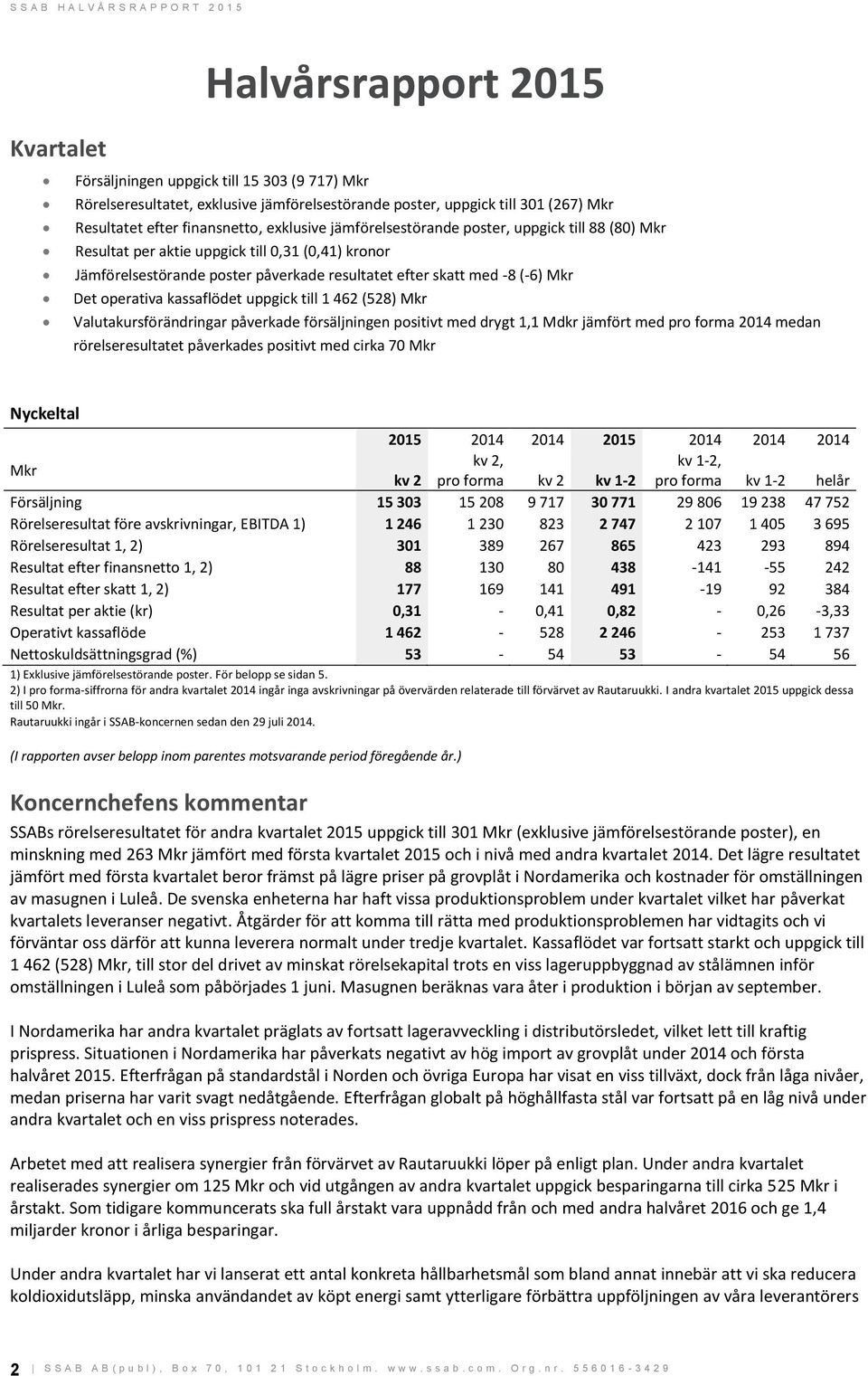 uppgick till 1 462 (528) Valutakursförändringar påverkade försäljningen positivt med drygt 1,1 Mdkr jämfört med pro forma 2014 medan rörelseresultatet påverkades positivt med cirka 70 Nyckeltal 2015