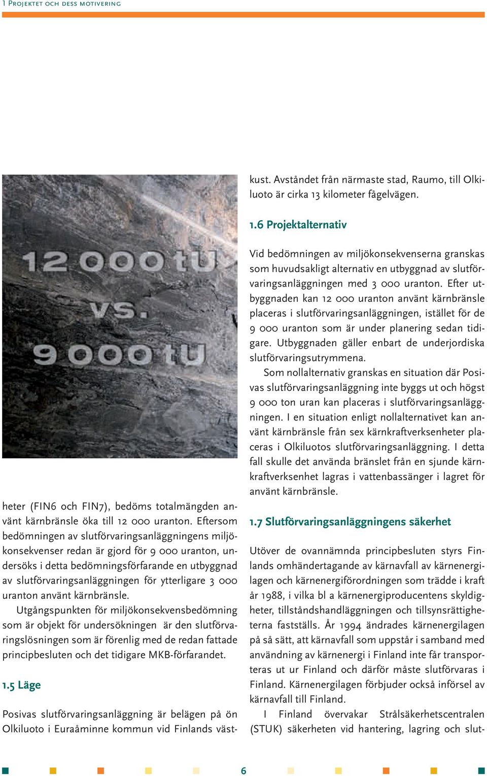 6 Projektalternativ Utöver de ovannämnda principbesluten styrs Finlands omhändertagande av kärnavfall av kärnenergilagen och kärnenergiförordningen som trädde i kraft år 1988, i vilka bl a