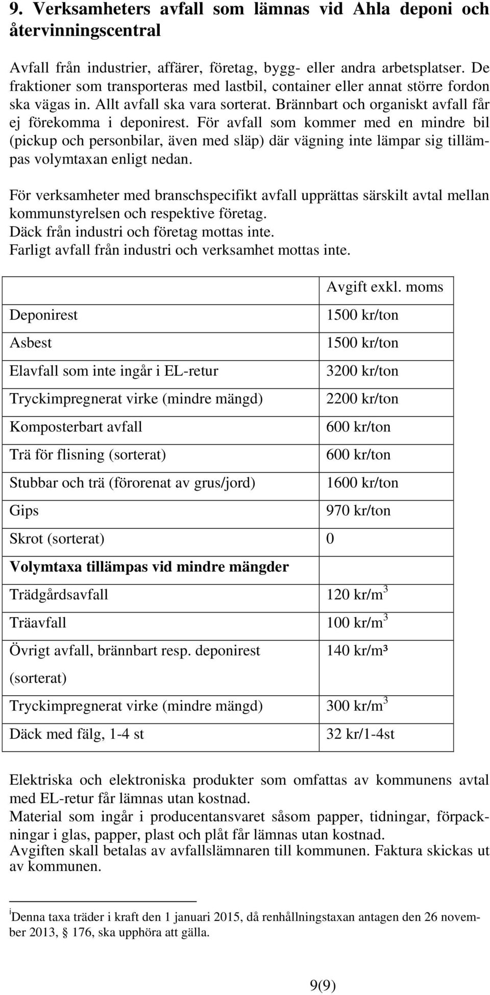 För avfall som kommer med en mindre bil (pickup och personbilar, även med släp) där vägning inte lämpar sig tillämpas volymtaxan enligt nedan.