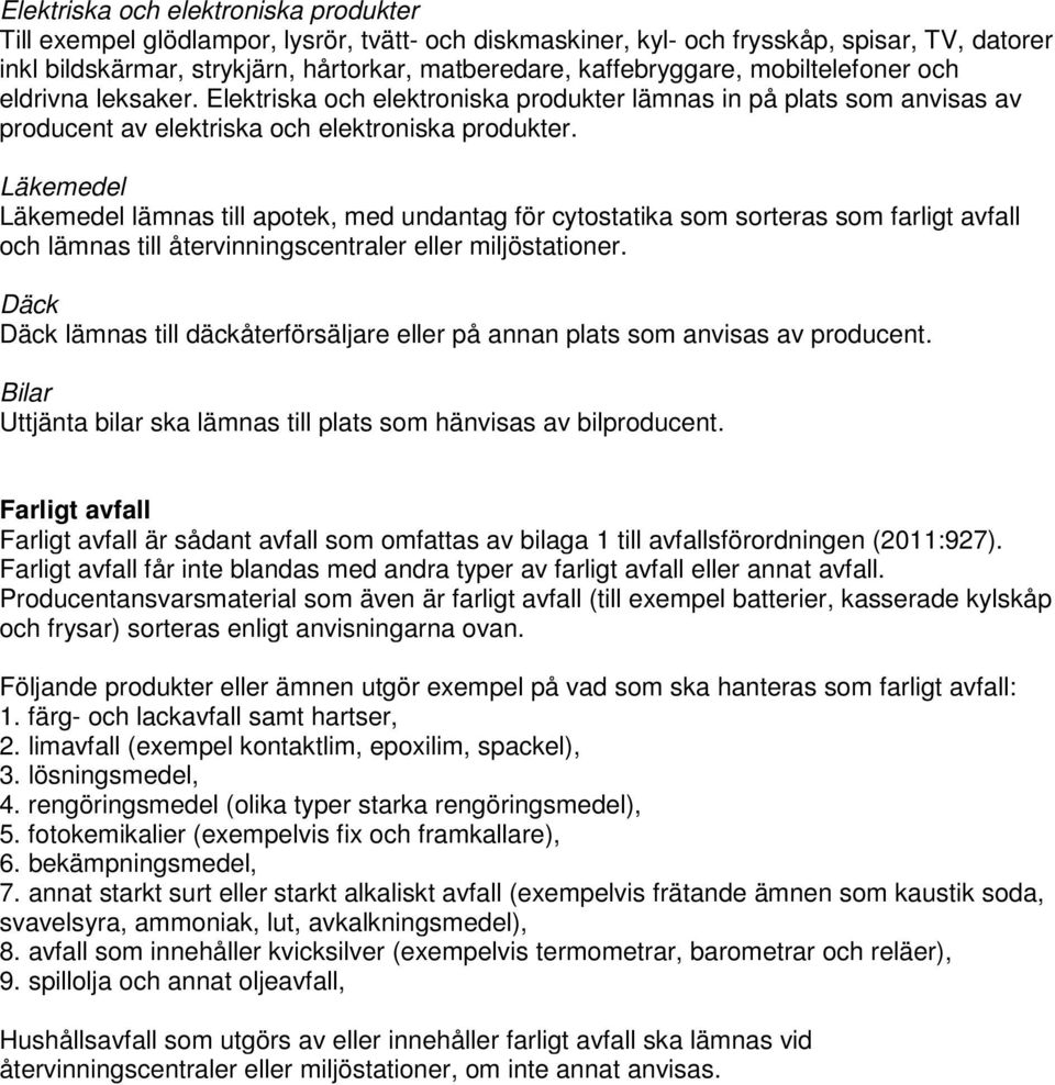 Läkemedel Läkemedel lämnas till apotek, med undantag för cytostatika som sorteras som farligt avfall och lämnas till återvinningscentraler eller miljöstationer.