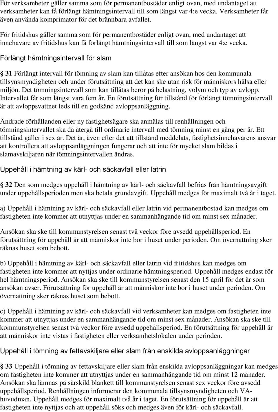 För fritidshus gäller samma som för permanentbostäder enligt ovan, med undantaget att innehavare av fritidshus kan få förlängt hämtningsintervall till som längst var 4:e vecka.