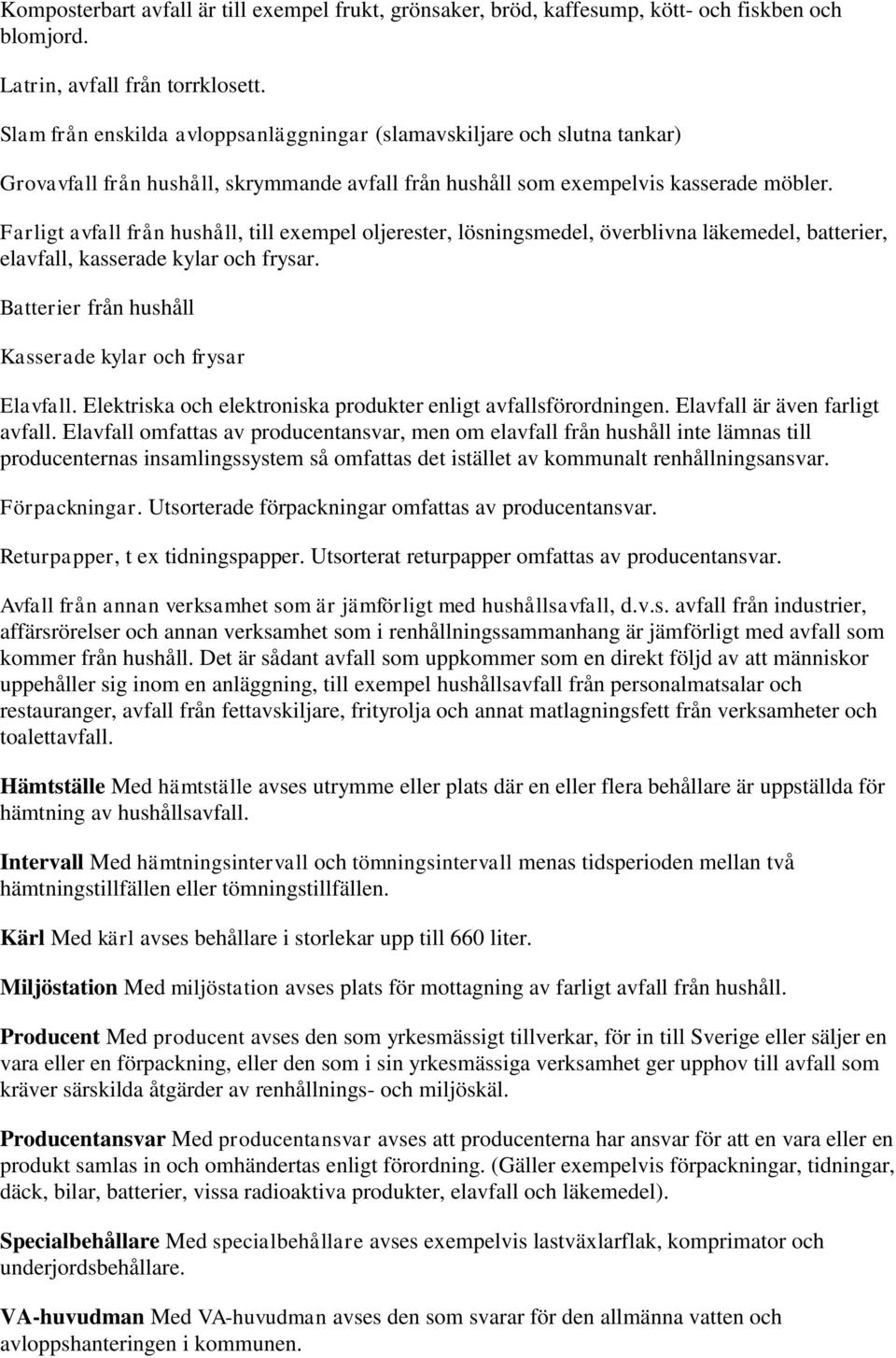 Farligt avfall från hushåll, till exempel oljerester, lösningsmedel, överblivna läkemedel, batterier, elavfall, kasserade kylar och frysar. Batterier från hushåll Kasserade kylar och frysar Elavfall.