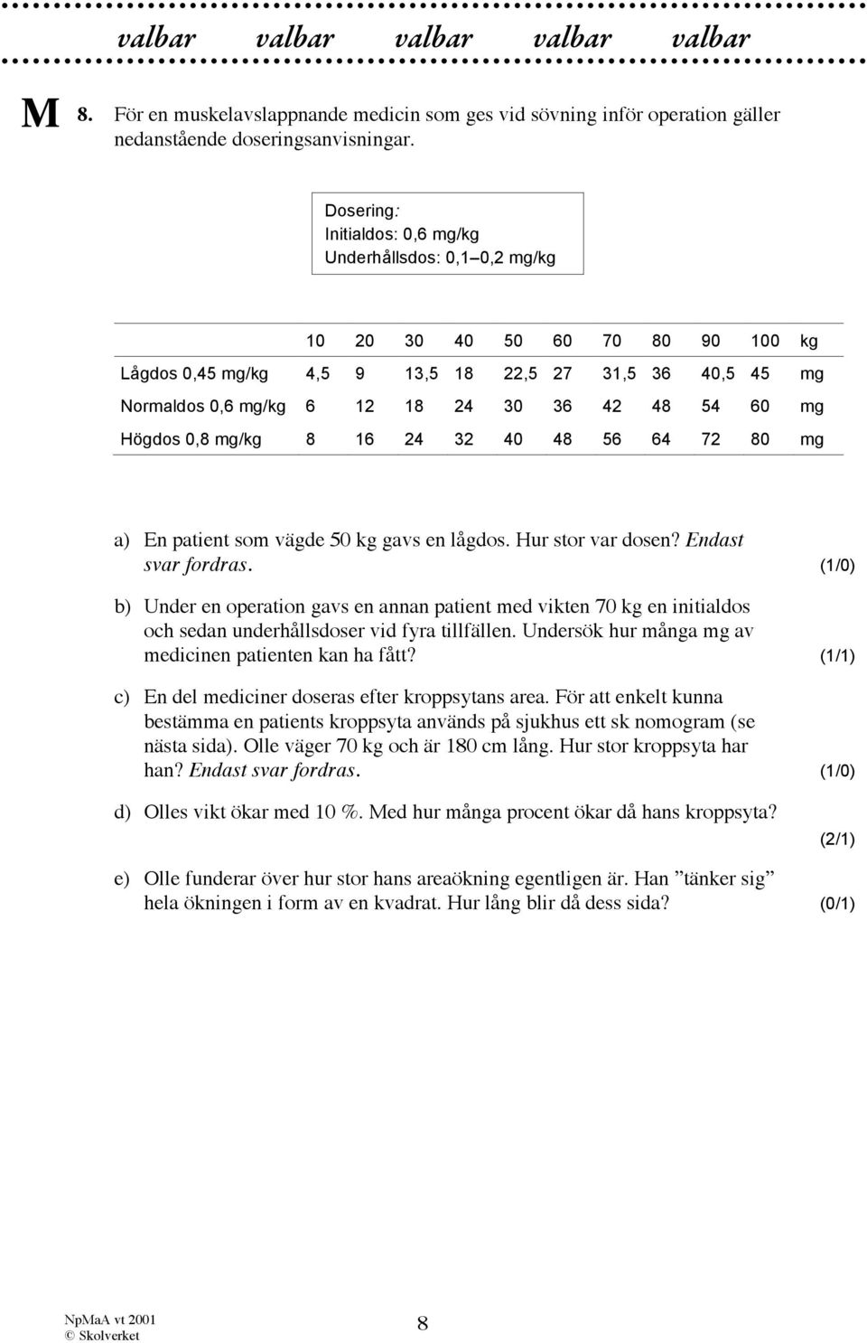 60 mg Högdos 0,8 mg/kg 8 16 24 32 40 48 56 64 72 80 mg a) En patient som vägde 50 kg gavs en lågdos. Hur stor var dosen? Endast svar fordras.