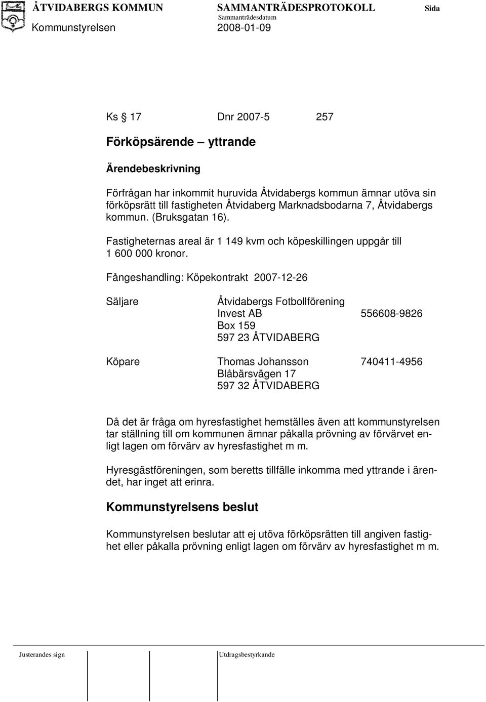 Fångeshandling: Köpekontrakt 2007-12-26 Säljare Åtvidabergs Fotbollförening Invest AB 556608-9826 Box 159 597 23 ÅTVIDABERG Köpare Thomas Johansson 740411-4956 Blåbärsvägen 17 597 32 ÅTVIDABERG Då