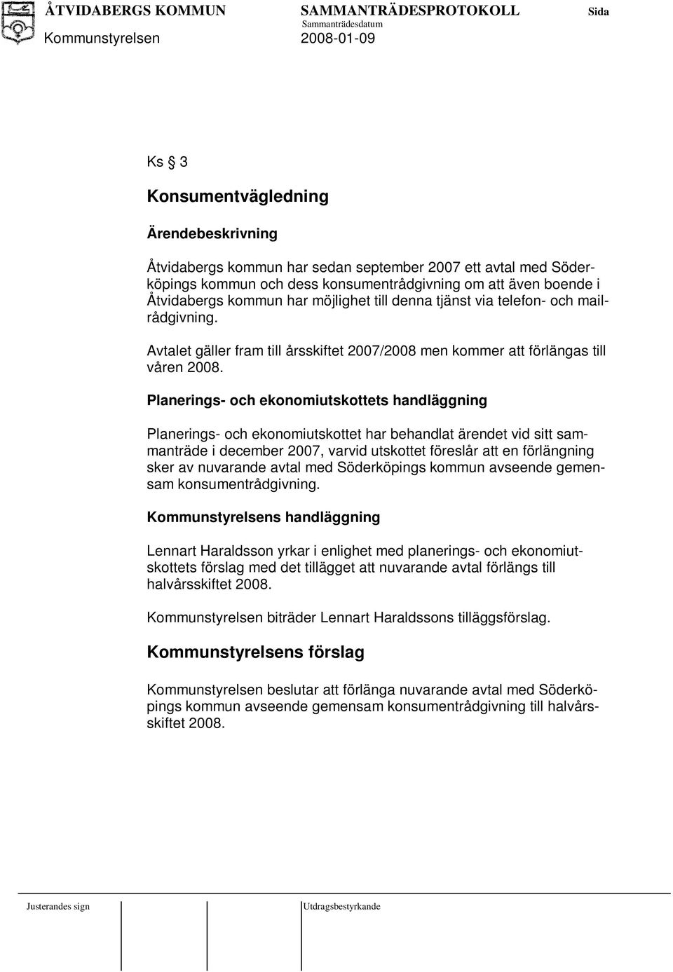 Planerings- och ekonomiutskottets handläggning Planerings- och ekonomiutskottet har behandlat ärendet vid sitt sammanträde i december 2007, varvid utskottet föreslår att en förlängning sker av