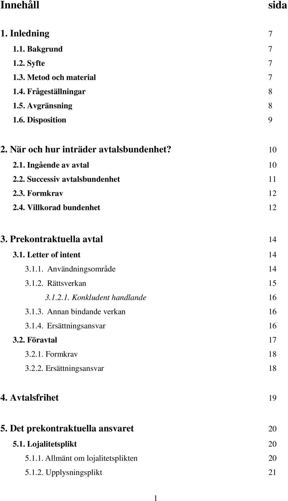 Prekontraktuella avtal 14 3.1. Letter of intent 14 3.1.1. Användningsområde 14 3.1.2. Rättsverkan 15 3.1.2.1. Konkludent handlande 16 3.1.3. Annan bindande verkan 16 3.1.4. Ersättningsansvar 16 3.