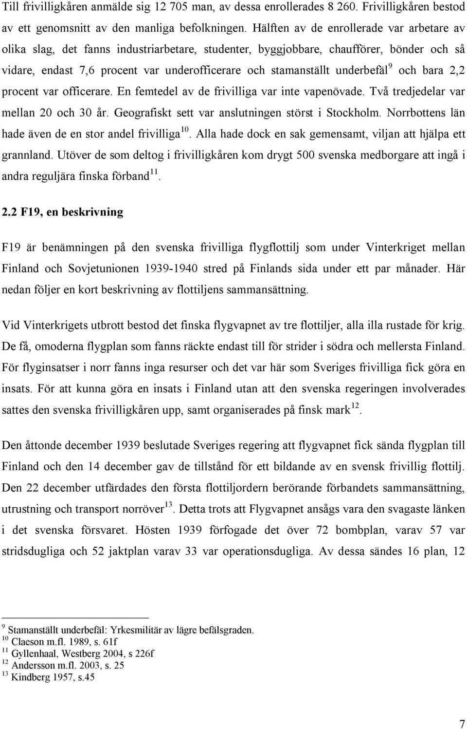 underbefäl 9 och bara 2,2 procent var officerare. En femtedel av de frivilliga var inte vapenövade. Två tredjedelar var mellan 20 och 30 år. Geografiskt sett var anslutningen störst i Stockholm.