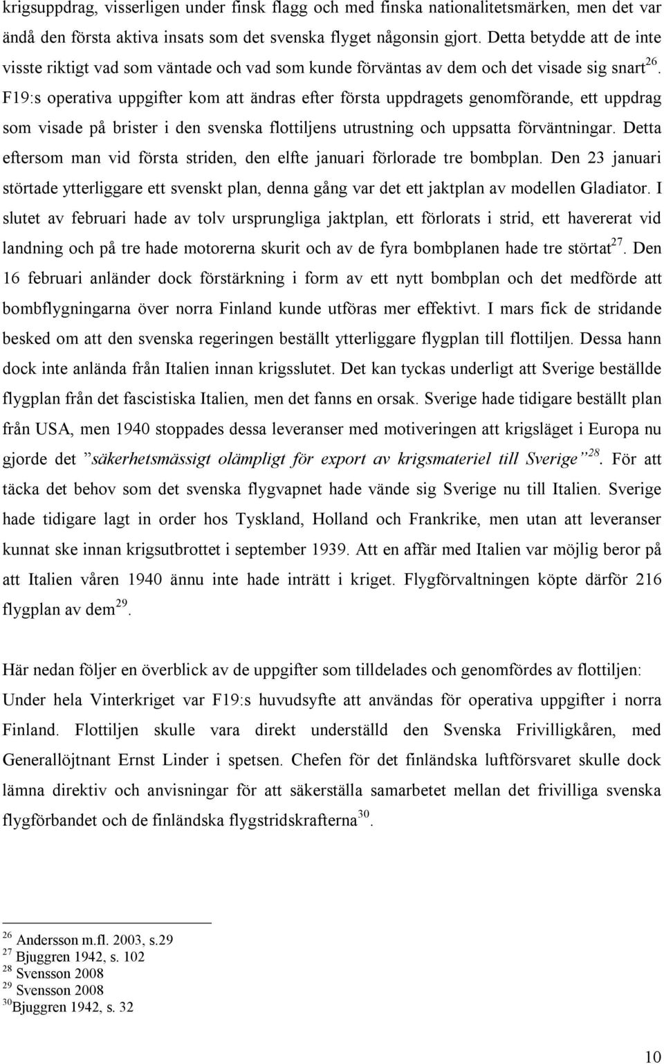 F19:s operativa uppgifter kom att ändras efter första uppdragets genomförande, ett uppdrag som visade på brister i den svenska flottiljens utrustning och uppsatta förväntningar.