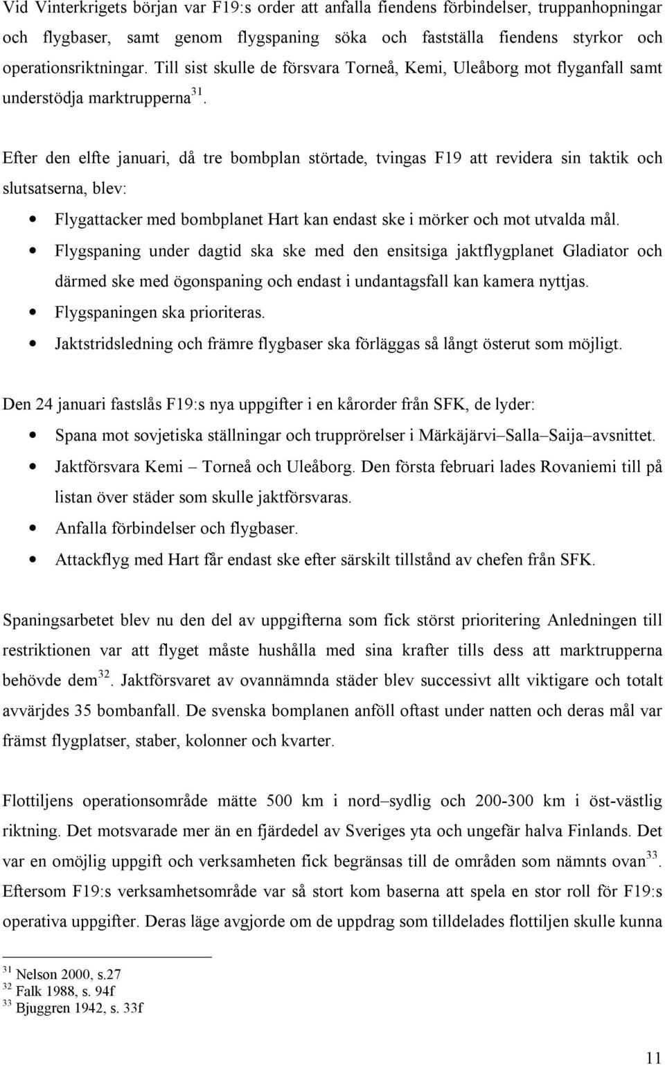 Efter den elfte januari, då tre bombplan störtade, tvingas F19 att revidera sin taktik och slutsatserna, blev: Flygattacker med bombplanet Hart kan endast ske i mörker och mot utvalda mål.