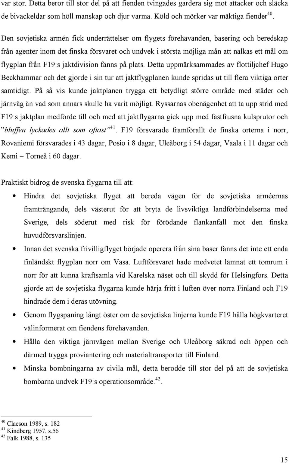 F19:s jaktdivision fanns på plats. Detta uppmärksammades av flottiljchef Hugo Beckhammar och det gjorde i sin tur att jaktflygplanen kunde spridas ut till flera viktiga orter samtidigt.