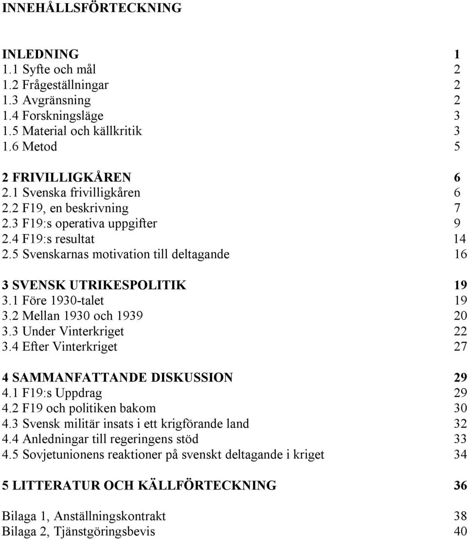 1 Före 1930-talet 19 3.2 Mellan 1930 och 1939 20 3.3 Under Vinterkriget 22 3.4 Efter Vinterkriget 27 4 SAMMANFATTANDE DISKUSSION 29 4.1 F19:s Uppdrag 29 4.2 F19 och politiken bakom 30 4.