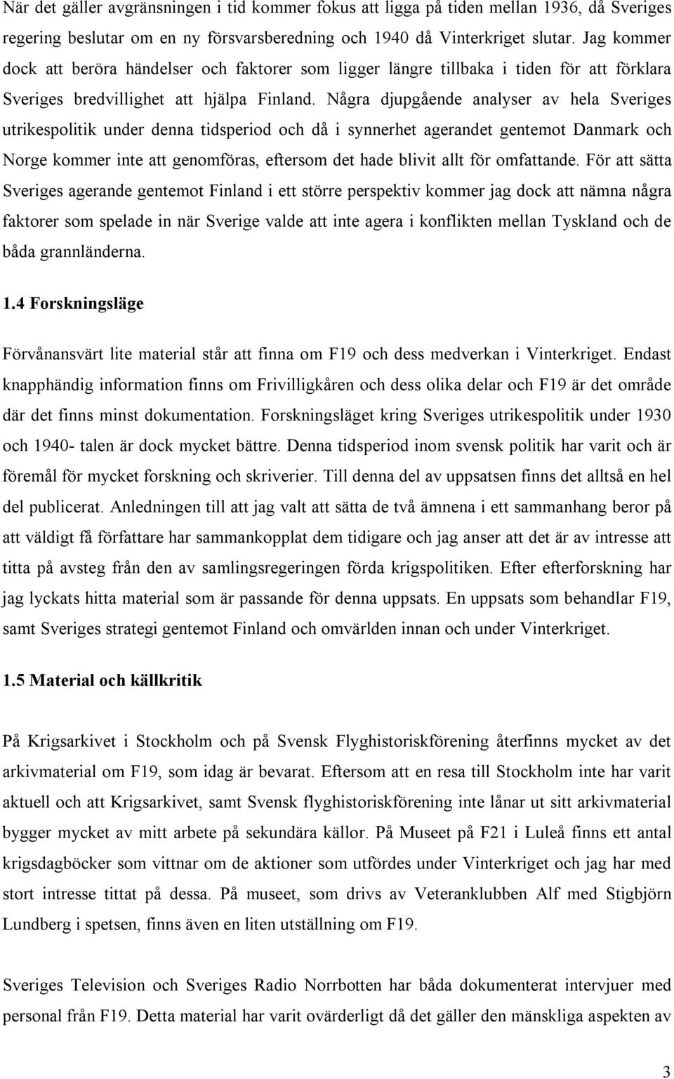 Några djupgående analyser av hela Sveriges utrikespolitik under denna tidsperiod och då i synnerhet agerandet gentemot Danmark och Norge kommer inte att genomföras, eftersom det hade blivit allt för