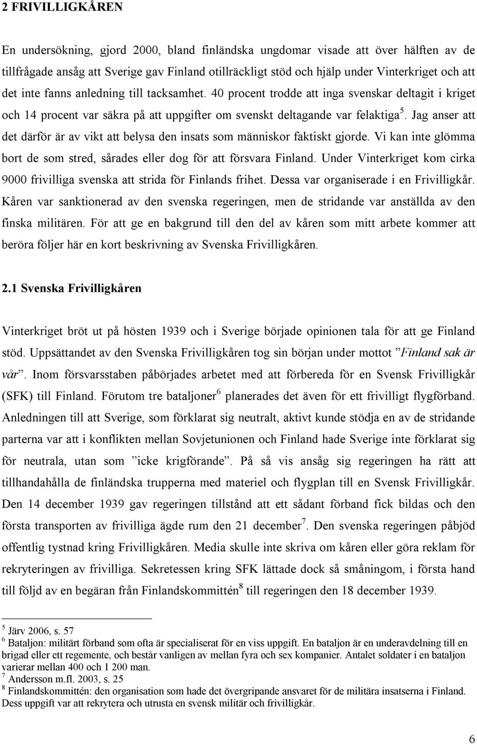 Jag anser att det därför är av vikt att belysa den insats som människor faktiskt gjorde. Vi kan inte glömma bort de som stred, sårades eller dog för att försvara Finland.