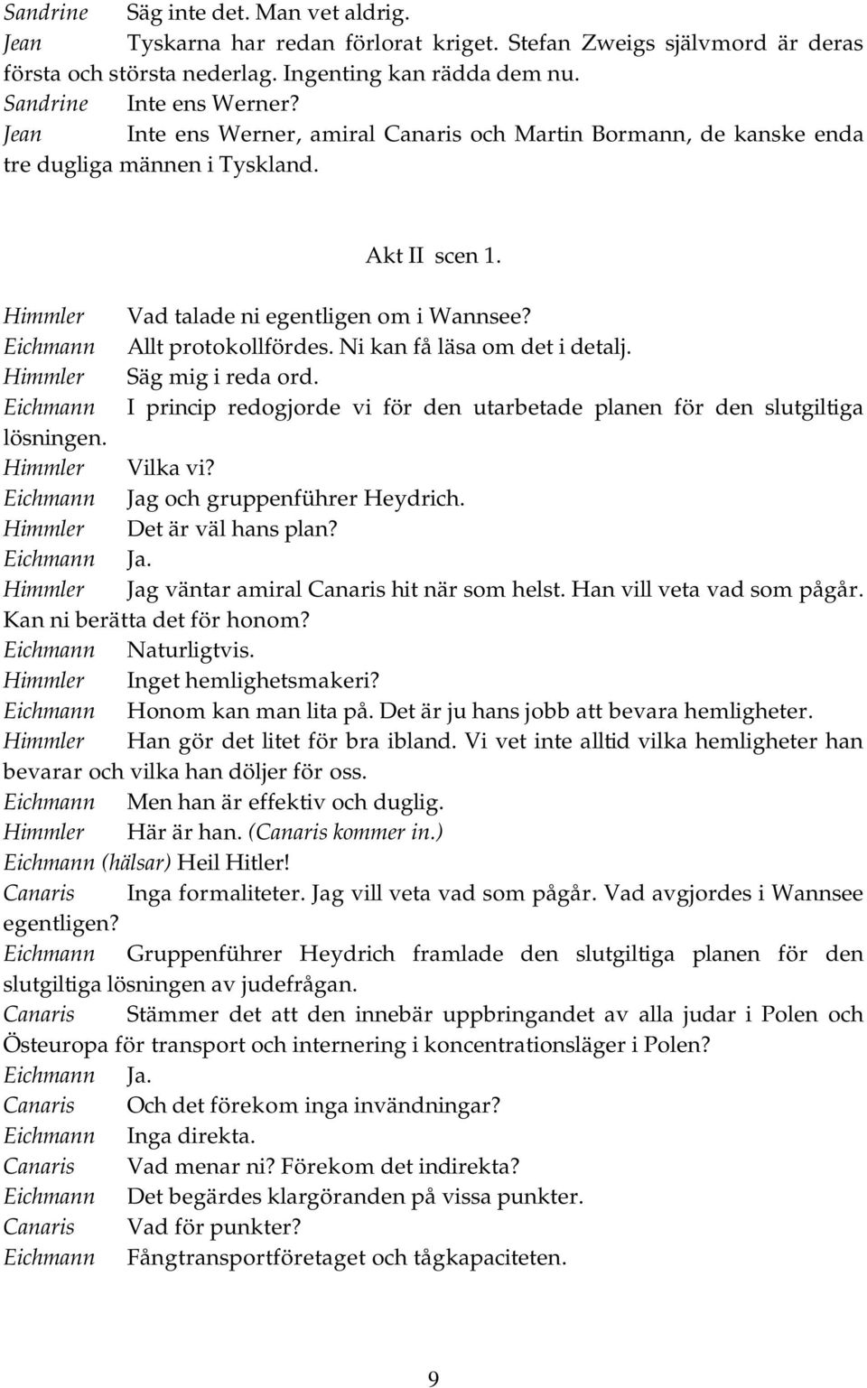 Ni kan få läsa om det i detalj. Himmler Säg mig i reda ord. Eichmann I princip redogjorde vi för den utarbetade planen för den slutgiltiga lösningen. Himmler Vilka vi?