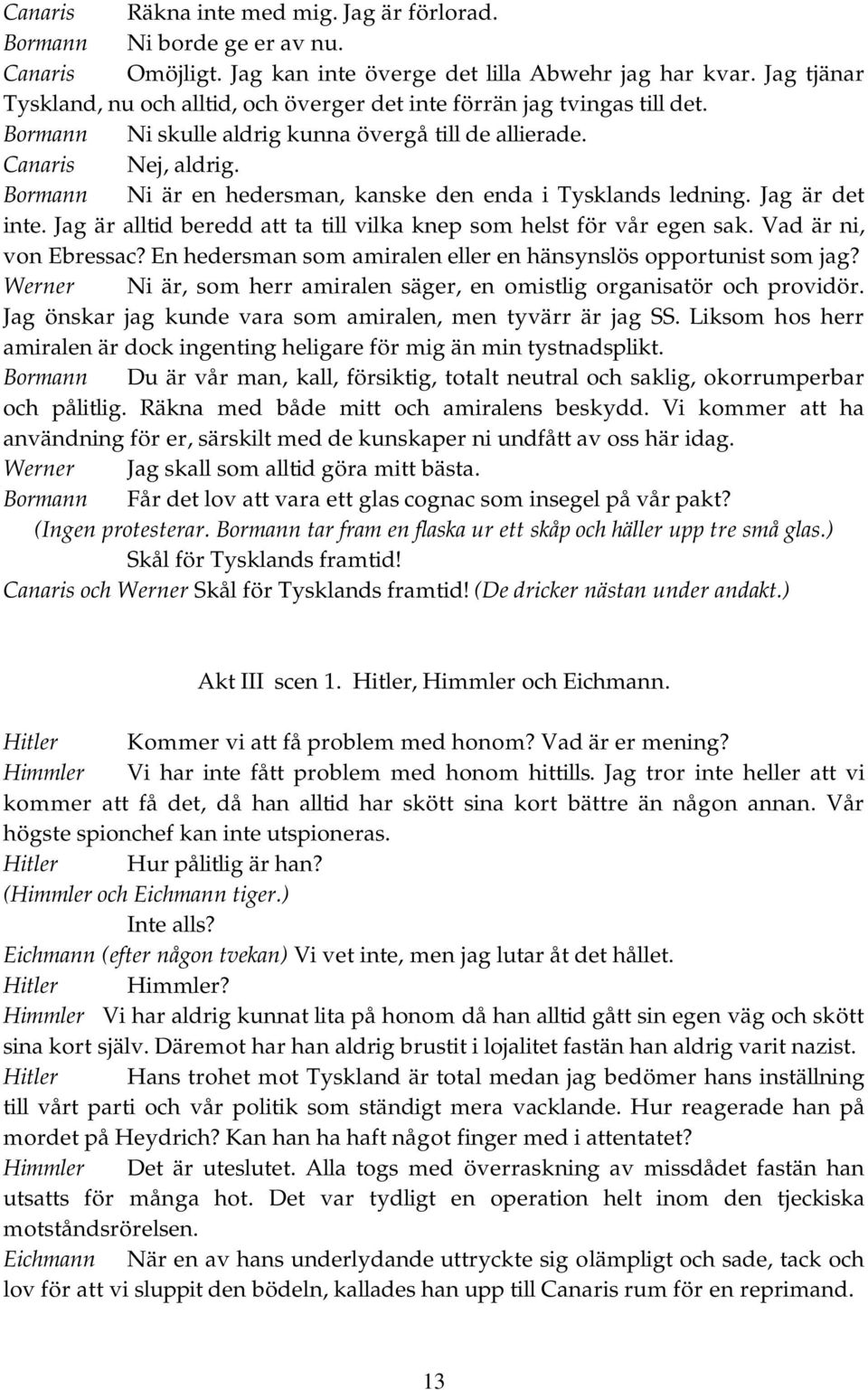 Bormann Ni är en hedersman, kanske den enda i Tysklands ledning. Jag är det inte. Jag är alltid beredd att ta till vilka knep som helst för vår egen sak. Vad är ni, von Ebressac?