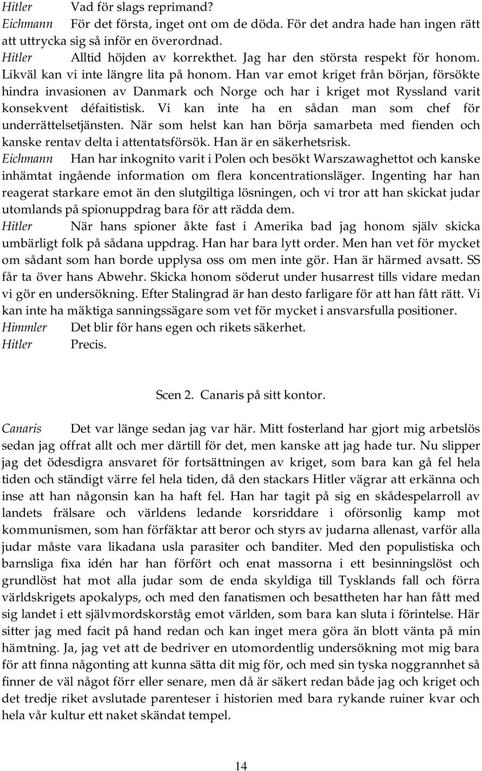 Han var emot kriget från början, försökte hindra invasionen av Danmark och Norge och har i kriget mot Ryssland varit konsekvent défaitistisk.