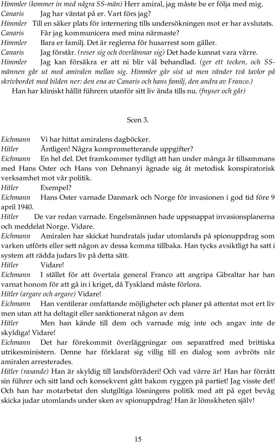 Canaris Jag förstår. (reser sig och överlämnar sig) Det hade kunnat vara värre. Himmler Jag kan försäkra er att ni blir väl behandlad. (ger ett tecken, och SSmännen går ut med amiralen mellan sig.