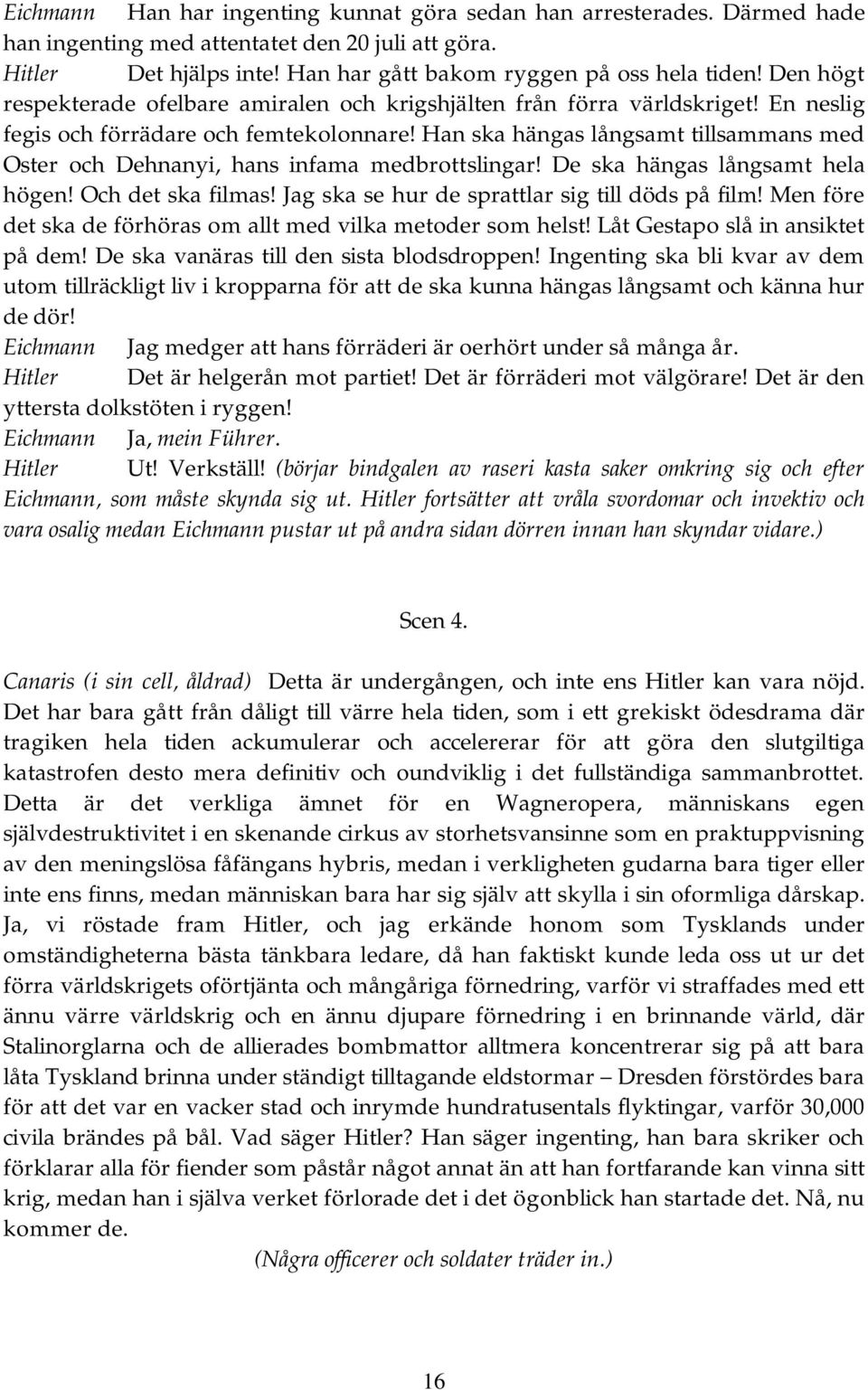 Han ska hängas långsamt tillsammans med Oster och Dehnanyi, hans infama medbrottslingar! De ska hängas långsamt hela högen! Och det ska filmas! Jag ska se hur de sprattlar sig till döds på film!