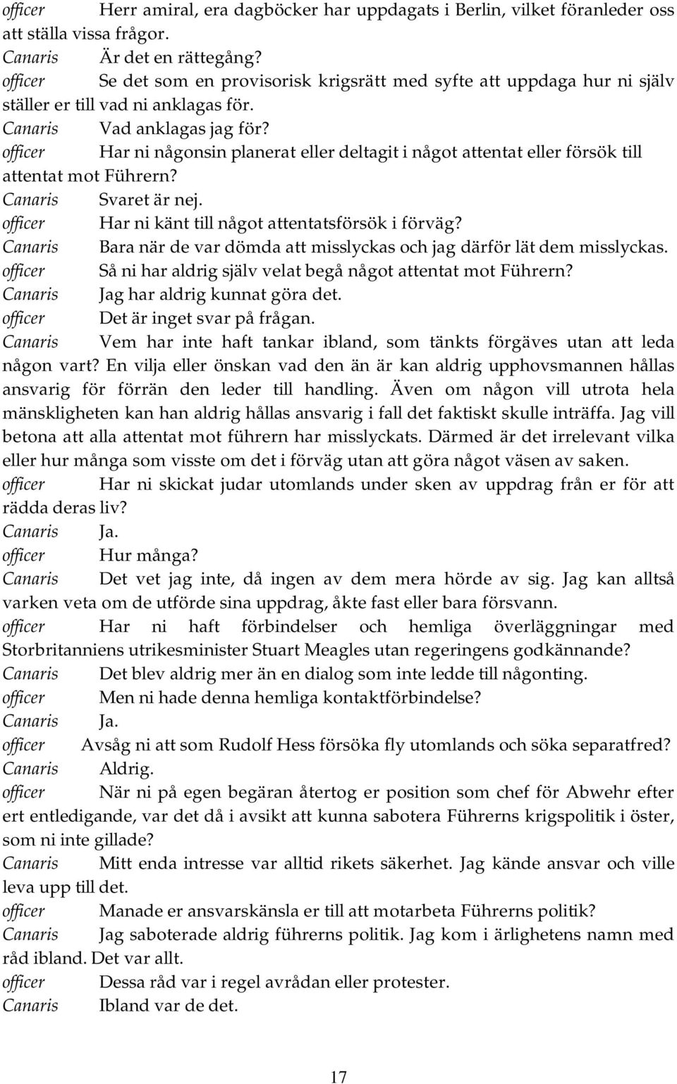 officer Har ni någonsin planerat eller deltagit i något attentat eller försök till attentat mot Führern? Canaris Svaret är nej. officer Har ni känt till något attentatsförsök i förväg?