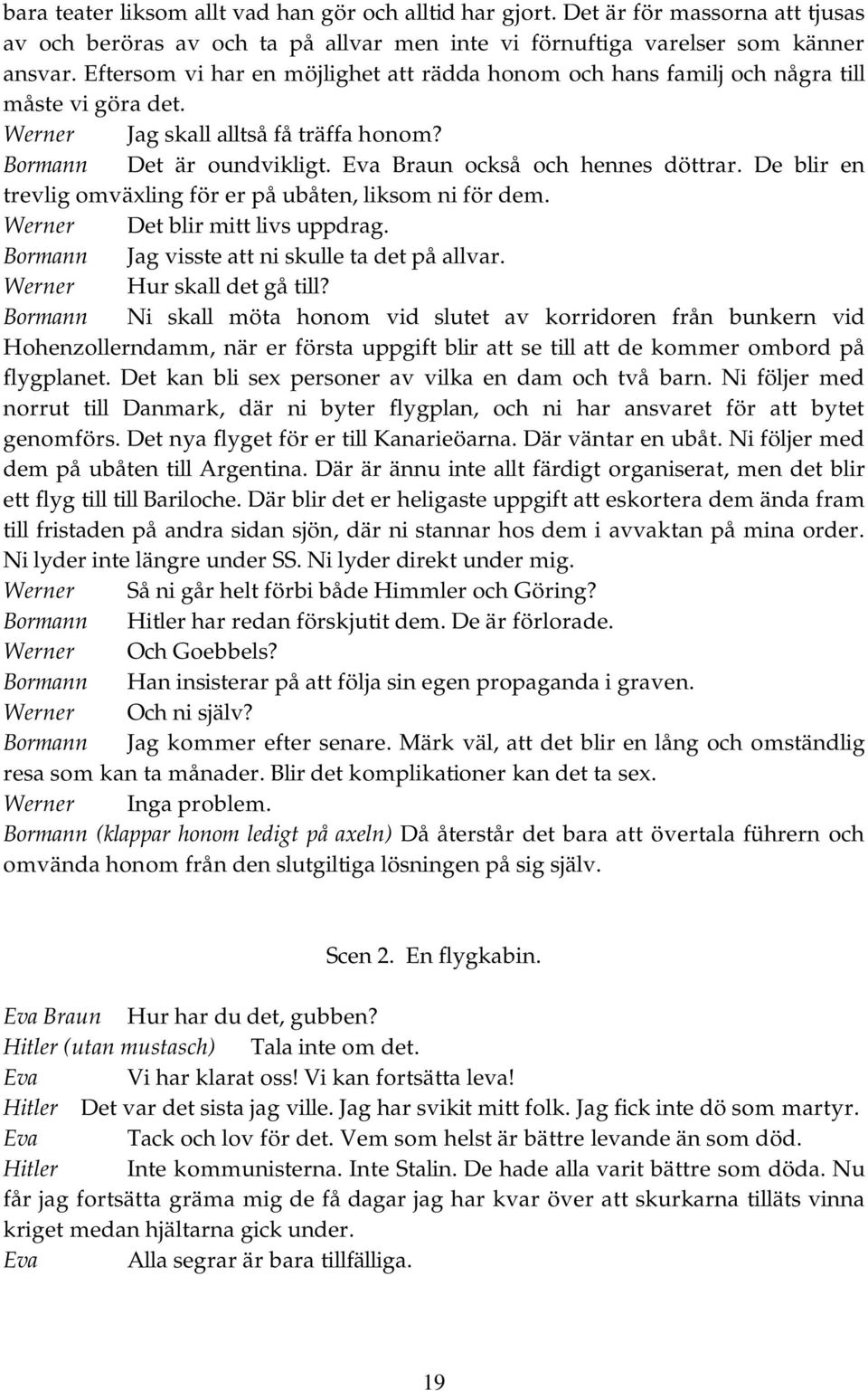 De blir en trevlig omväxling för er på ubåten, liksom ni för dem. Werner Det blir mitt livs uppdrag. Bormann Jag visste att ni skulle ta det på allvar. Werner Hur skall det gå till?