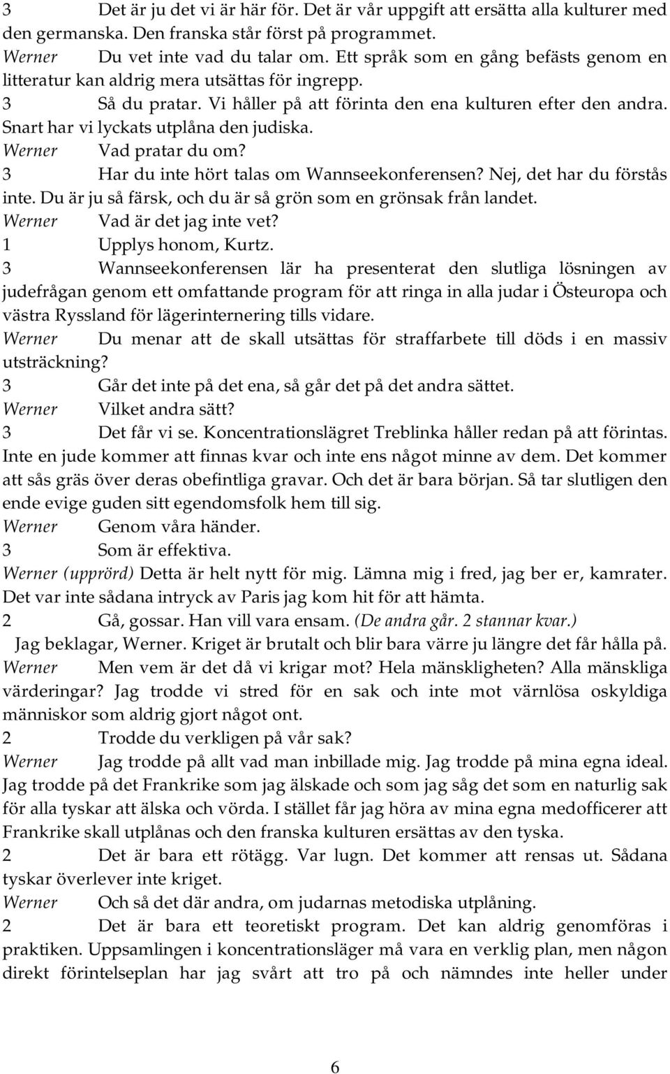 Snart har vi lyckats utplåna den judiska. Werner Vad pratar du om? 3 Har du inte hört talas om Wannseekonferensen? Nej, det har du förstås inte.