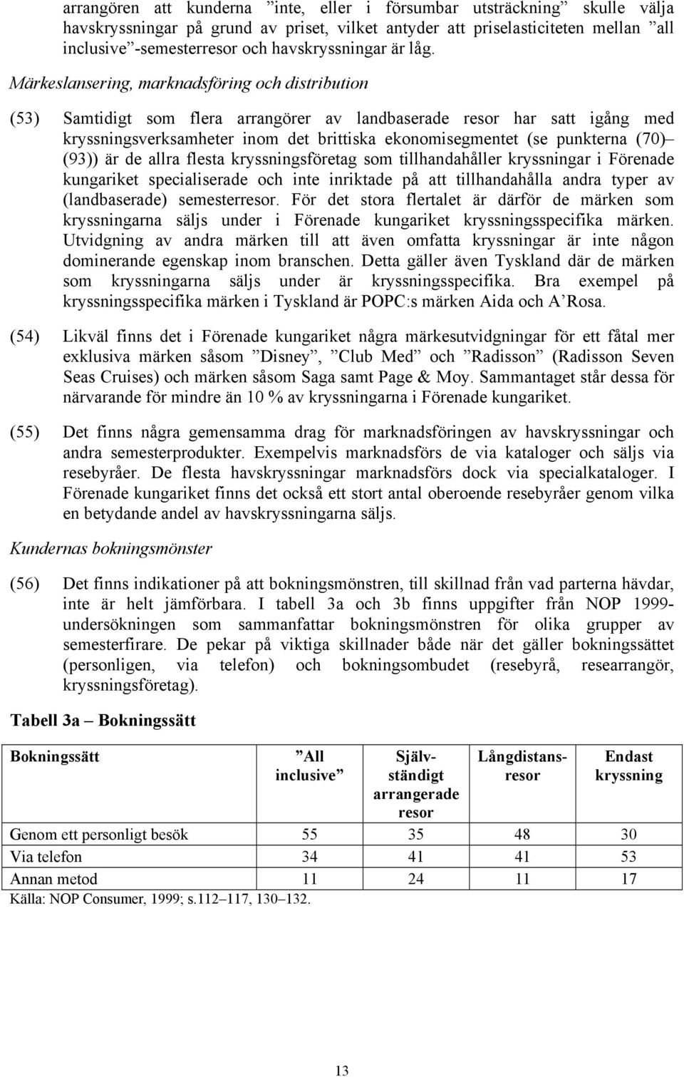 Märkeslansering, marknadsföring och distribution (53) Samtidigt som flera arrangörer av landbaserade resor har satt igång med kryssningsverksamheter inom det brittiska ekonomisegmentet (se punkterna