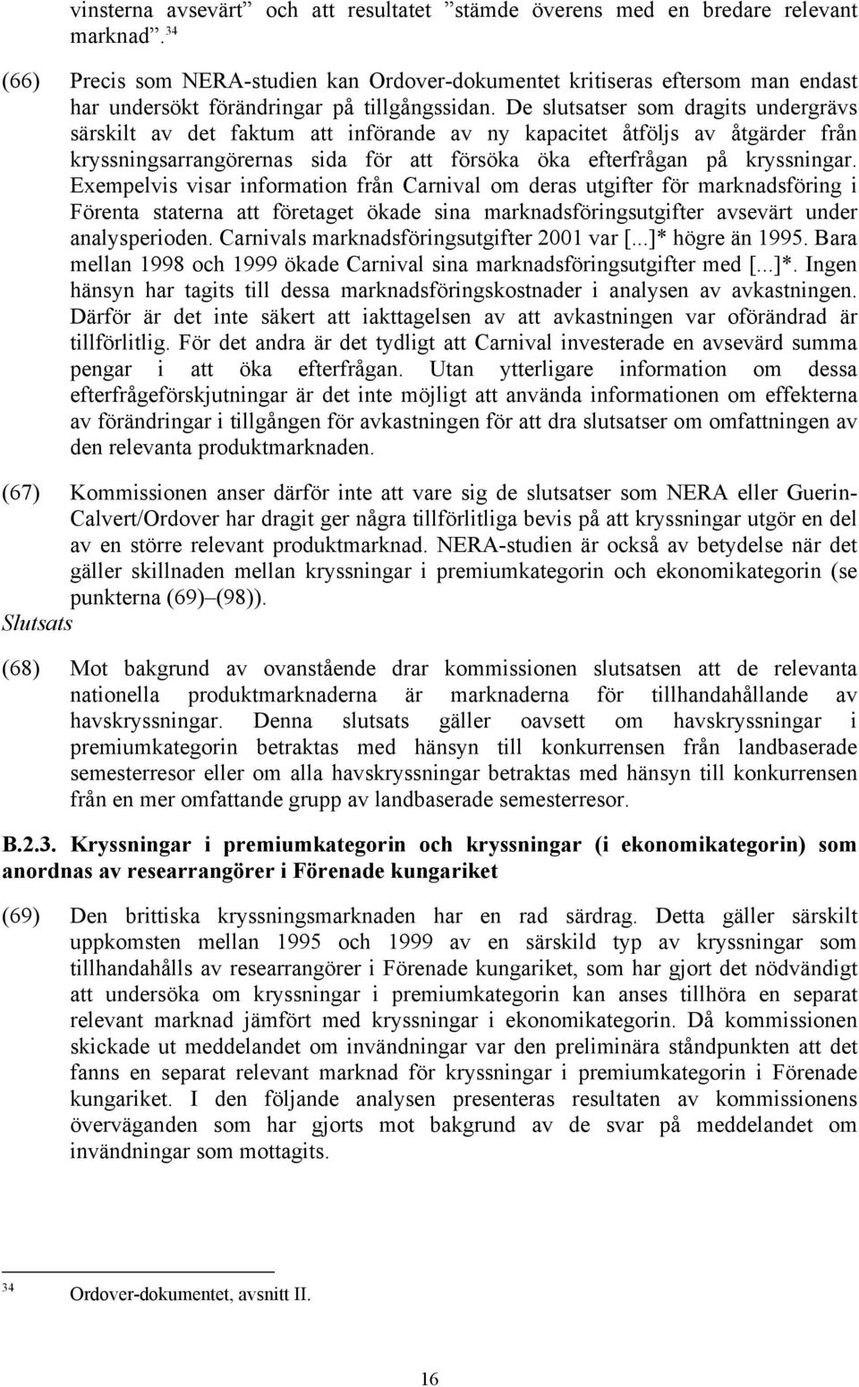 De slutsatser som dragits undergrävs särskilt av det faktum att införande av ny kapacitet åtföljs av åtgärder från kryssningsarrangörernas sida för att försöka öka efterfrågan på kryssningar.