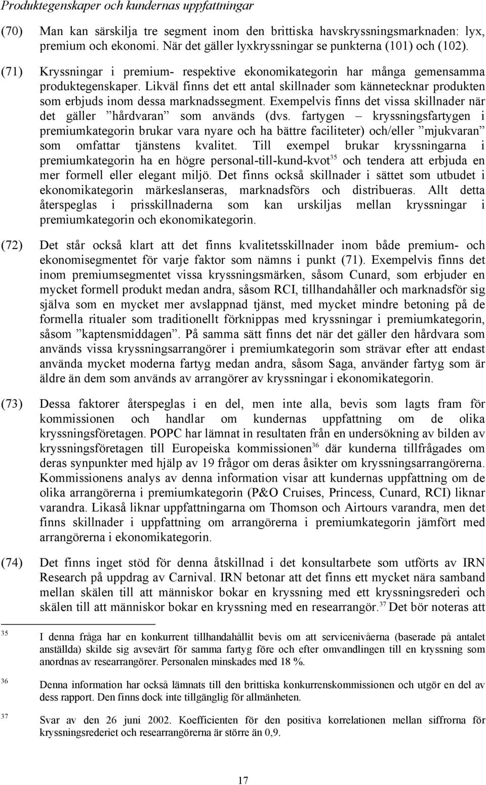 Likväl finns det ett antal skillnader som kännetecknar produkten som erbjuds inom dessa marknadssegment. Exempelvis finns det vissa skillnader när det gäller hårdvaran som används (dvs.