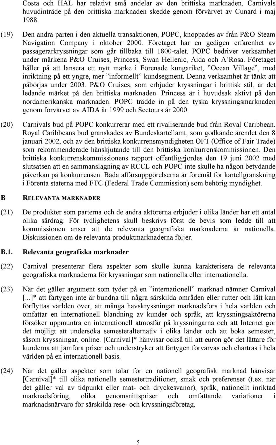 Företaget har en gedigen erfarenhet av passagerarkryssningar som går tillbaka till 1800-talet. POPC bedriver verksamhet under märkena P&O Cruises, Princess, Swan Hellenic, Aida och A Rosa.