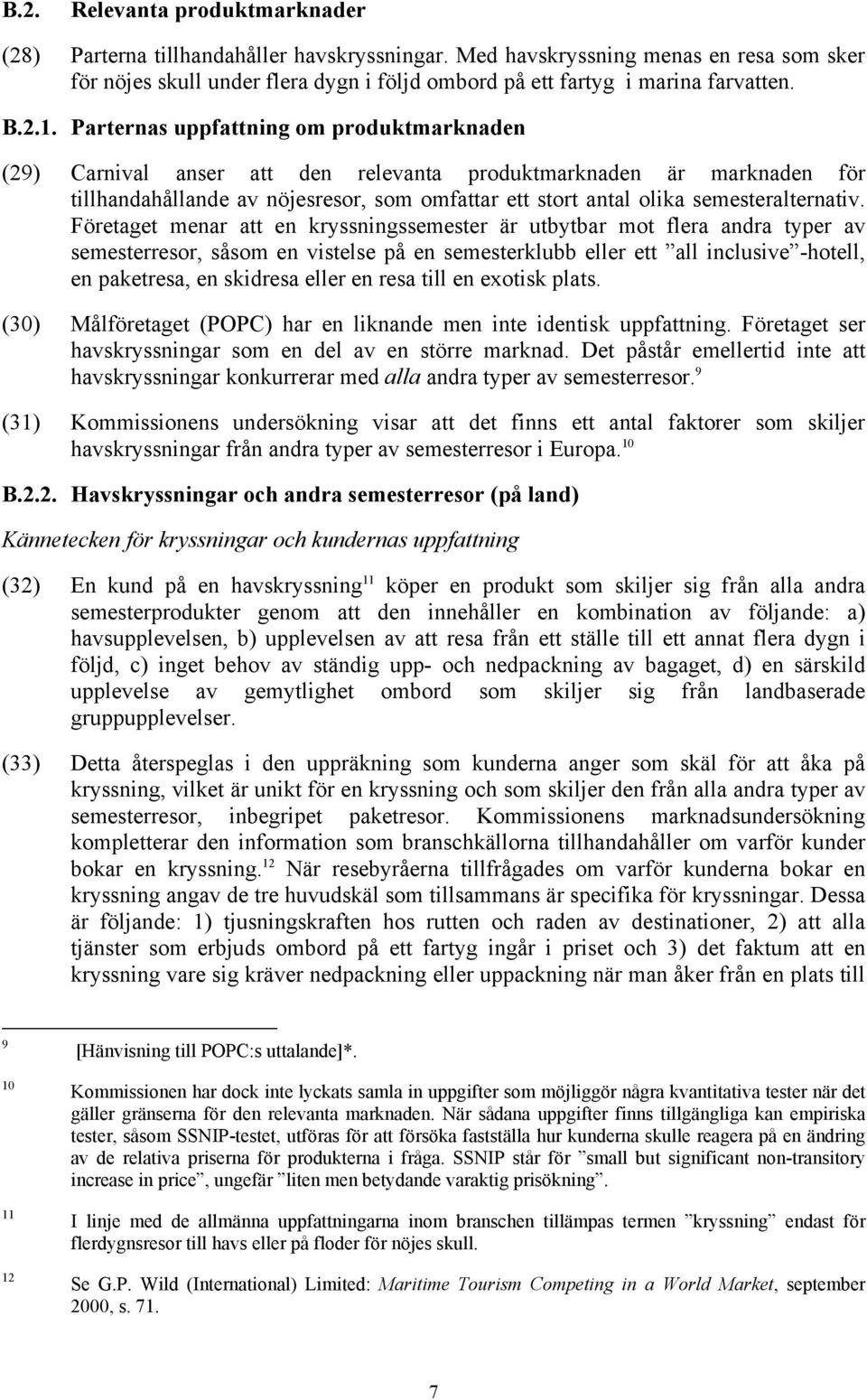 Parternas uppfattning om produktmarknaden (29) Carnival anser att den relevanta produktmarknaden är marknaden för tillhandahållande av nöjesresor, som omfattar ett stort antal olika