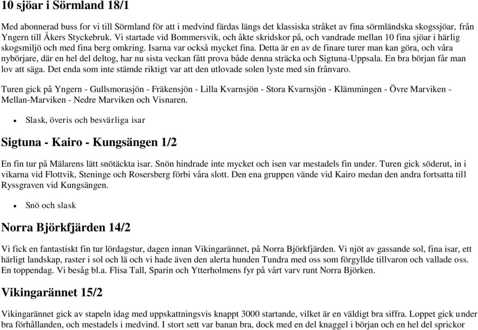 Detta är en av de finare turer man kan göra, och våra nybörjare, där en hel del deltog, har nu sista veckan fått prova både denna sträcka och Sigtuna-Uppsala. En bra början får man lov att säga.