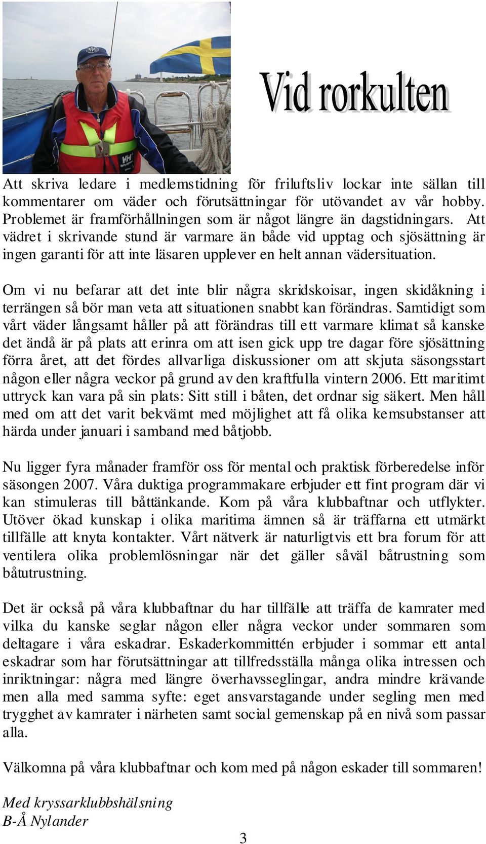 Att vädret i skrivande stund är varmare än både vid upptag och sjösättning är ingen garanti för att inte läsaren upplever en helt annan vädersituation.