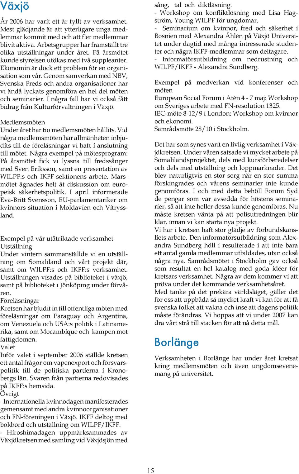 Genom samverkan med NBV, Svenska Freds och andra organisationer har vi ändå lyckats genomföra en hel del möten och seminarier. I några fall har vi också fått bidrag från Kulturförvaltningen i Växjö.