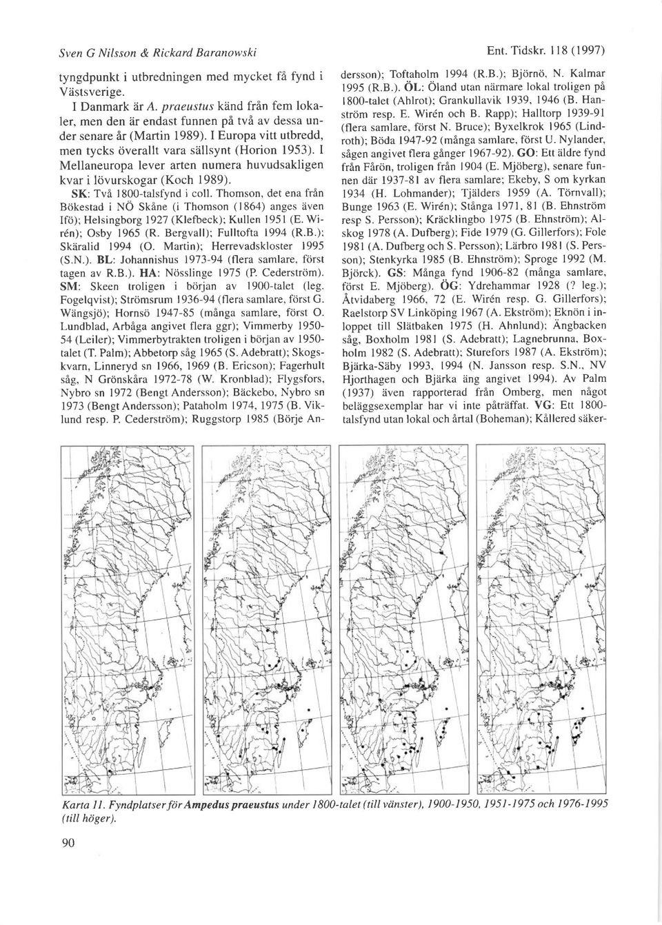 I Mellaneuropa lever arten numera huvudsakligen kvar i lovurskogar (Koch 1989). SK: Tvi 1800-talsfynd i coll.