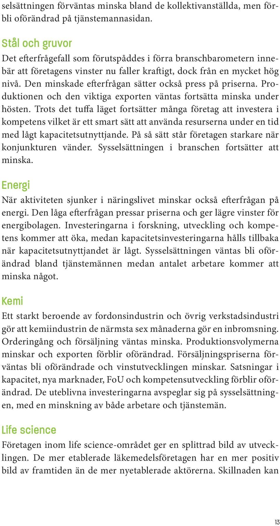 Den minskade efterfrågan sätter också press på priserna. Produktionen och den viktiga exporten väntas fortsätta minska under hösten.