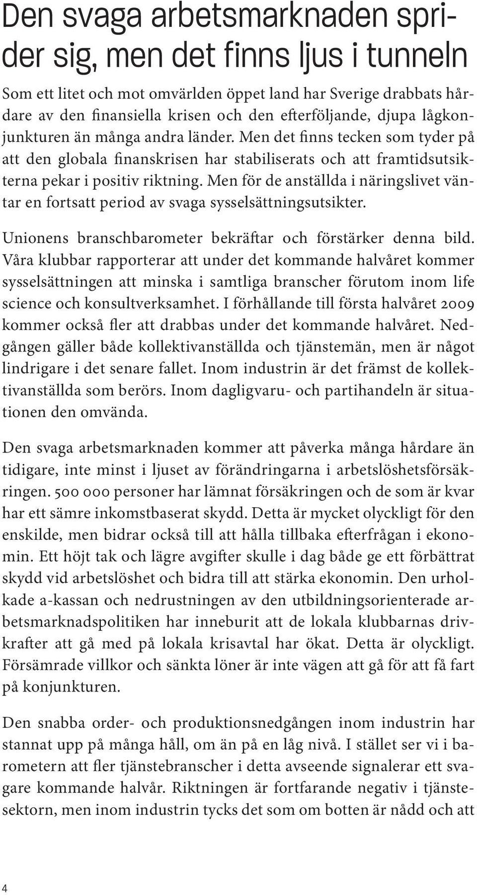 Men för de anställda i näringslivet väntar en fortsatt period av svaga sysselsättningsutsikter. Unionens branschbarometer bekräftar och förstärker denna bild.